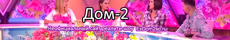 Экс Дом 2 со ру - Неофициальный сайт реалити-шоу Дом-2